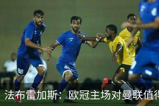 法布雷加斯:欧冠主场对曼联值得期待,我们必须全取三分